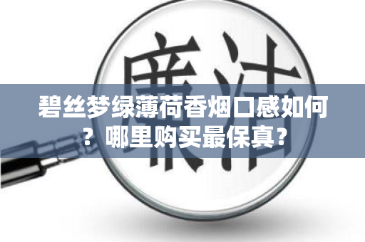 碧丝梦绿薄荷香烟口感如何？哪里购买最保真？